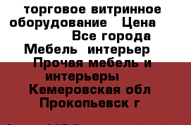 торговое витринное оборудование › Цена ­ 550 000 - Все города Мебель, интерьер » Прочая мебель и интерьеры   . Кемеровская обл.,Прокопьевск г.